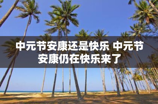 中元节安康还是快乐 中元节安康仍在快乐来了