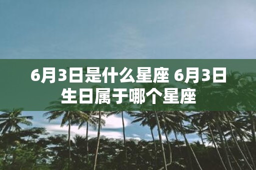 6月3日是什么星座 6月3日生日属于哪个星座