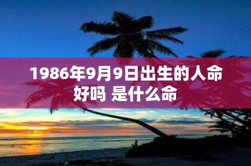 1986年9月9日出生的人命好吗 是什么命