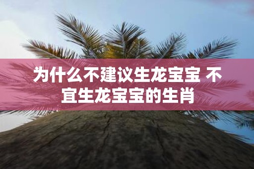为什么不建议生龙宝宝 不宜生龙宝宝的生肖