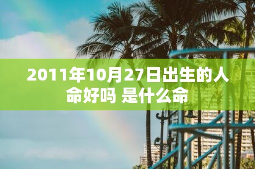 2011年10月27日出生的人命好吗 是什么命