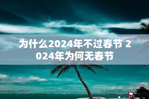 为什么2025年不过春节 2025年为何无春节