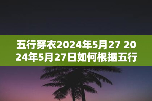 五行穿衣2025年5月27 2025年5月27日如何根据五行穿衣