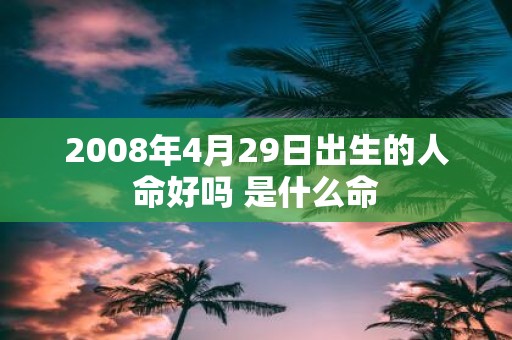 2008年4月29日出生的人命好吗 是什么命