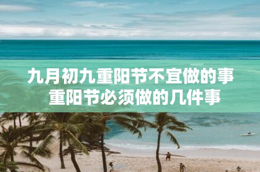 九月初九重阳节不宜做的事 重阳节必须做的几件事