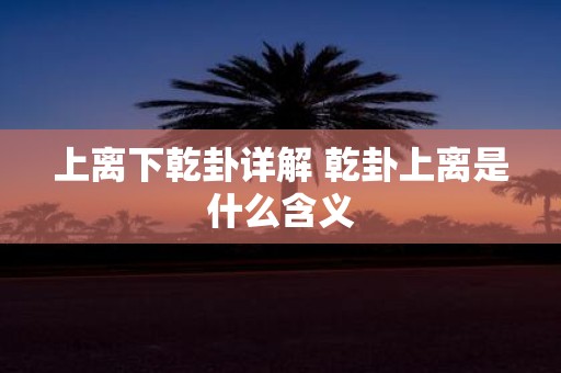 上离下乾卦详解 乾卦上离是什么含义