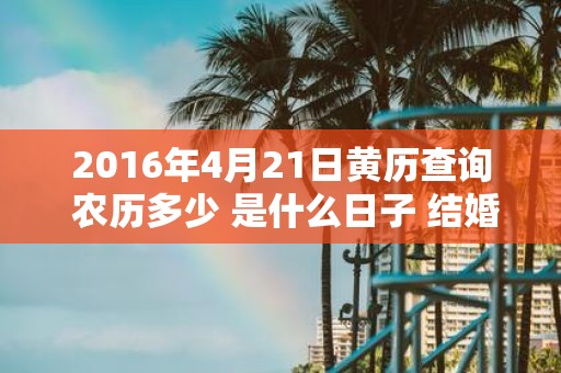 2016年4月21日黄历查询 农历多少 是什么日子 结婚吉时