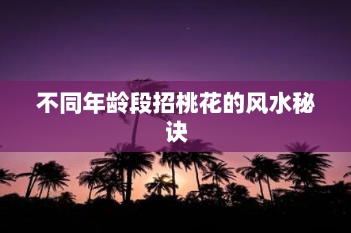 不同年龄段招桃花的风水秘诀