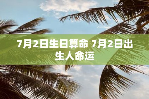 7月2日生日算命 7月2日出生人命运