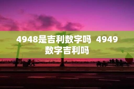 4948是吉利数字吗 4949数字吉利吗