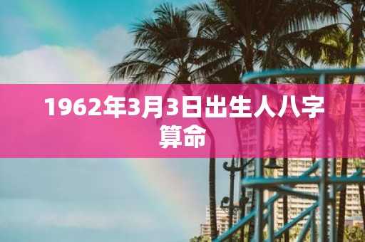 1962年3月3日出生人八字算命
