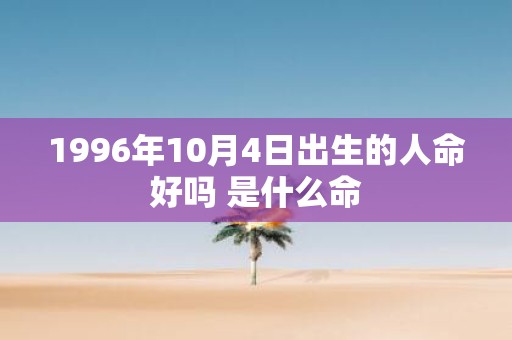 1996年10月4日出生的人命好吗 是什么命