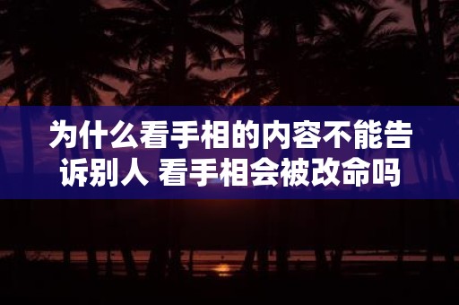 为什么看手相的内容不能告诉别人 看手相会被改命吗