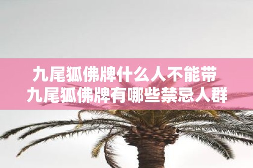 九尾狐佛牌什么人不能带 九尾狐佛牌有哪些禁忌人群