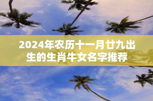 2025年农历十一月廿九出生的生肖牛女名字推荐