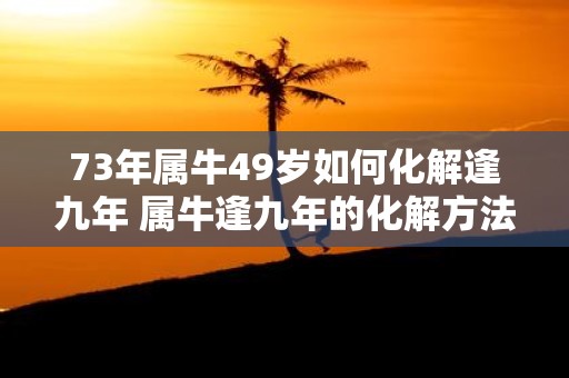 73年属牛49岁如何化解逢九年 属牛逢九年的化解方法