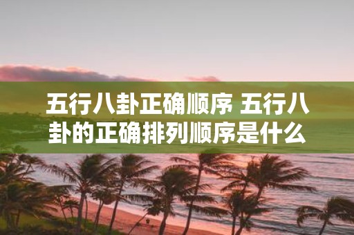 五行八卦正确顺序 五行八卦的正确排列顺序是什么