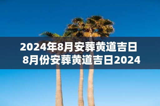 2025年8月安葬黄道吉日 8月份安葬黄道吉日2025年
