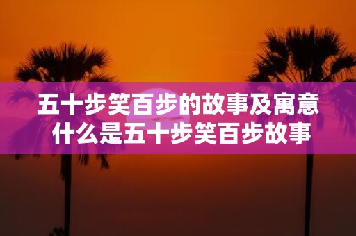 五十步笑百步的故事及寓意 什么是五十步笑百步故事的寓意