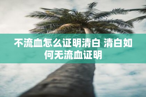 不流血怎么证明清白 清白如何无流血证明