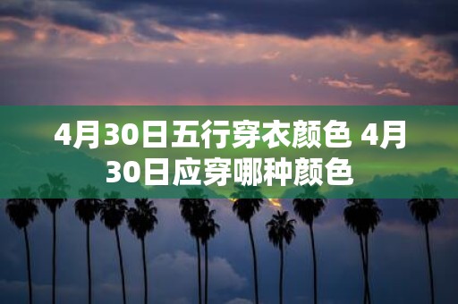 4月30日五行穿衣颜色 4月30日应穿哪种颜色