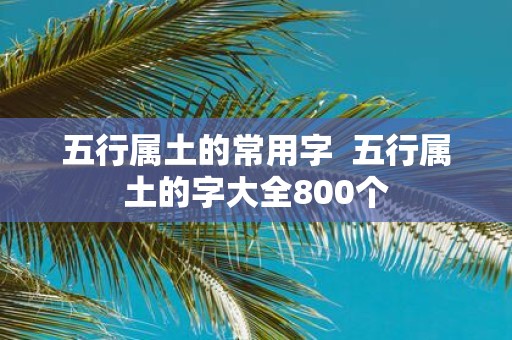 五行属土的常用字 五行属土的字大全800个