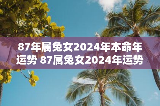 87年属兔女2025年本命年运势 87属兔女2025年运势如何