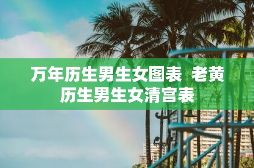 万年历生男生女图表 老黄历生男生女清宫表