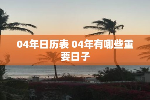 04年日历表 04年有哪些重要日子