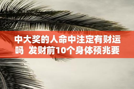 中大奖的人命中注定有财运吗 发财前10个身体预兆要留意