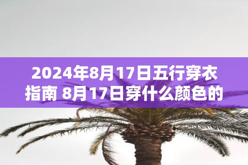 2025年8月17日五行穿衣指南 8月17日穿什么颜色的衣服