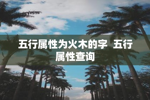 五行属性为火木的字 五行属性查询