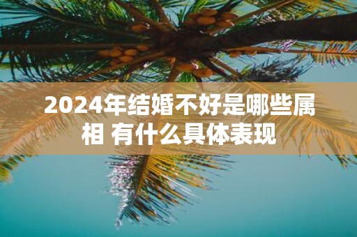 2025年结婚不好是哪些属相 有什么具体表现