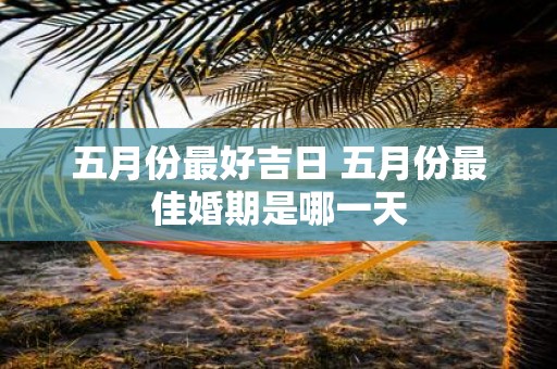 五月份最好吉日 五月份最佳婚期是哪一天