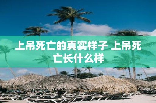 上吊死亡的真实样子 上吊死亡长什么样