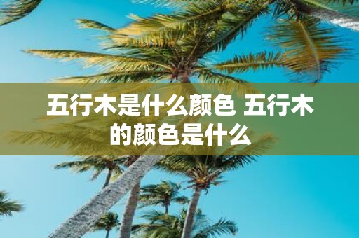 五行木是什么颜色 五行木的颜色是什么