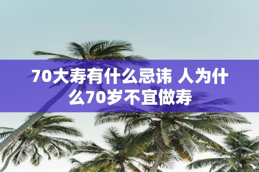 70大寿有什么忌讳 人为什么70岁不宜做寿