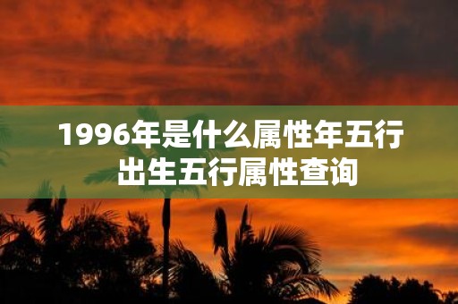 1996年是什么属性年五行 出生五行属性查询