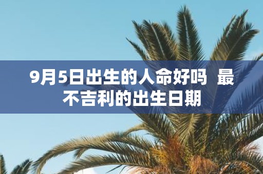 9月5日出生的人命好吗 最不吉利的出生日期