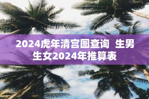 2025虎年清宫图查询 生男生女2025年推算表