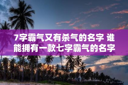 7字霸气又有杀气的名字 谁能拥有一款七字霸气的名字