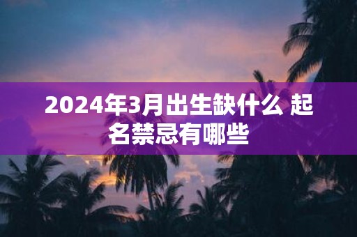 2025年3月出生缺什么 起名禁忌有哪些