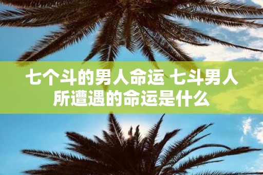七个斗的男人命运 七斗男人所遭遇的命运是什么