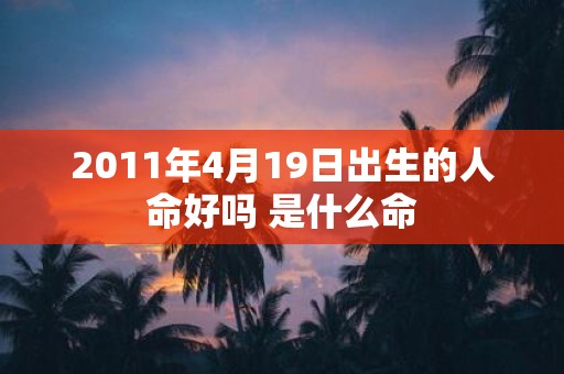 2011年4月19日出生的人命好吗 是什么命
