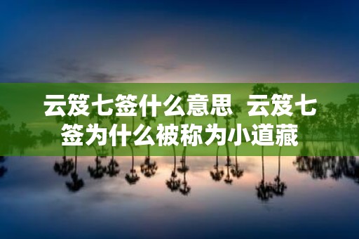云笈七签什么意思 云笈七签为什么被称为小道藏