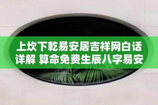 上坎下乾易安居吉祥网白话详解 算命免费生辰八字易安居