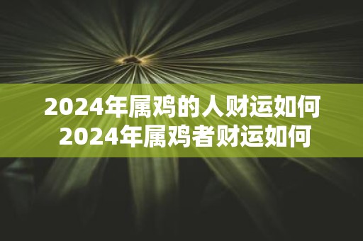 2025年属鸡的人财运如何 2025年属鸡者财运如何