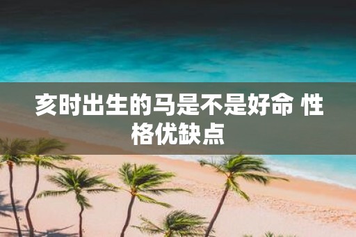 亥时出生的马是不是好命 性格优缺点