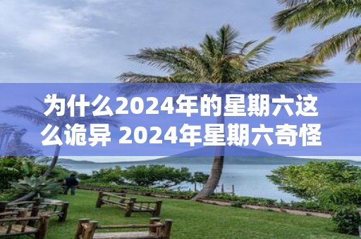 为什么2025年的星期六这么诡异 2025年星期六奇怪原因