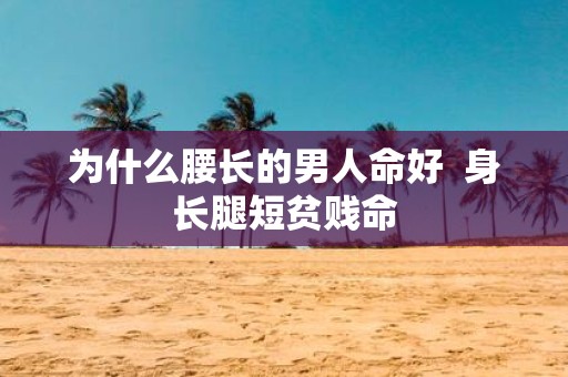 为什么腰长的男人命好 身长腿短贫贱命